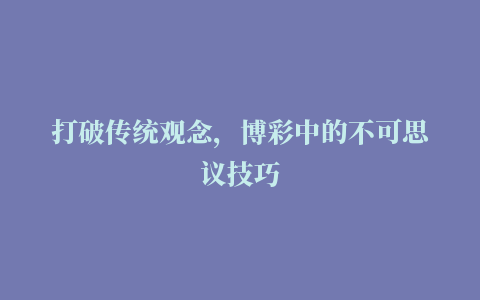 打破传统观念，博彩中的不可思议技巧