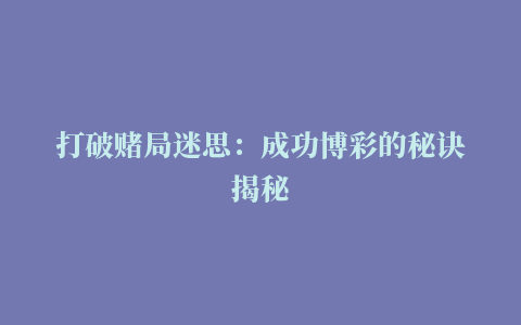 打破赌局迷思：成功博彩的秘诀揭秘