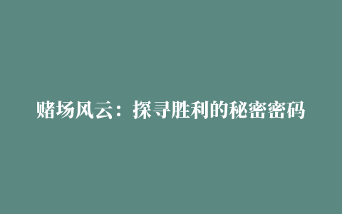 赌场风云：探寻胜利的秘密密码