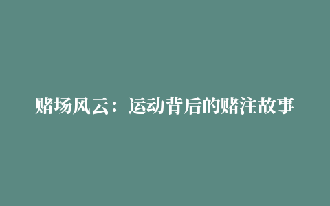 赌场风云：运动背后的赌注故事