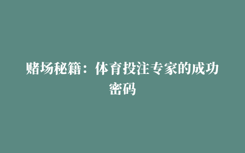 赌场秘籍：体育投注专家的成功密码