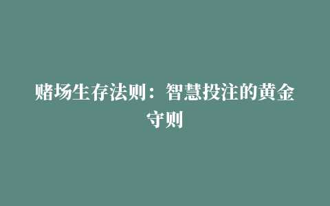 赌场生存法则：智慧投注的黄金守则