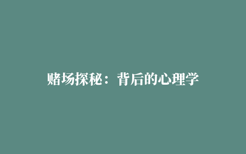 赌场探秘：背后的心理学