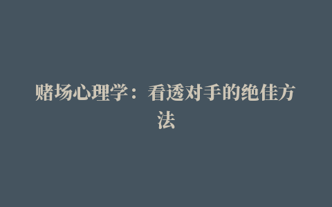 赌场心理学：看透对手的绝佳方法