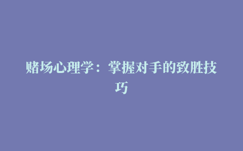 赌场心理学：掌握对手的致胜技巧