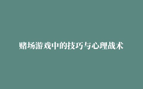 赌场游戏中的技巧与心理战术