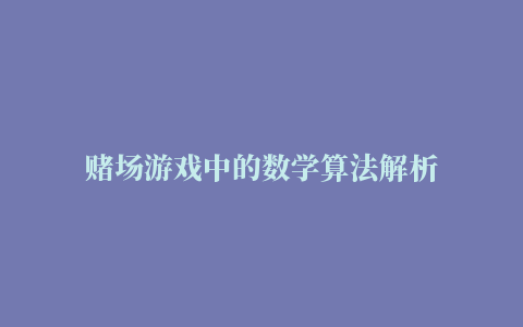 赌场游戏中的数学算法解析