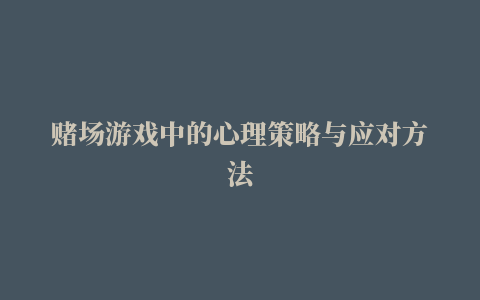 赌场游戏中的心理策略与应对方法