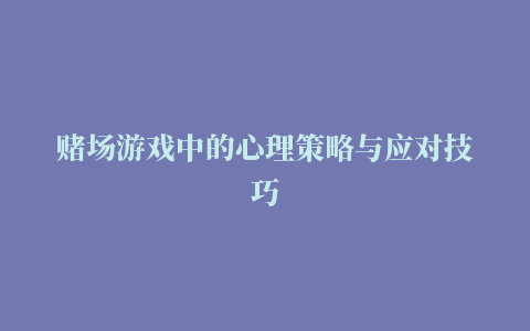 赌场游戏中的心理策略与应对技巧