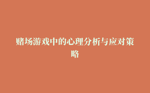 赌场游戏中的心理分析与应对策略