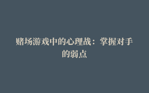 赌场游戏中的心理战：掌握对手的弱点