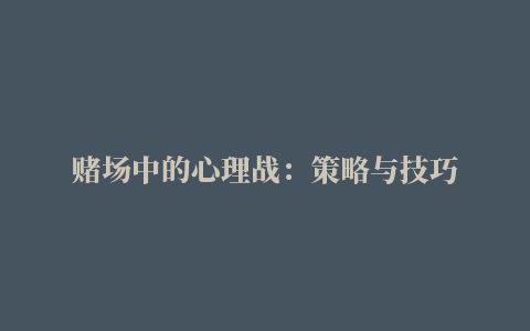 赌场中的心理战：策略与技巧