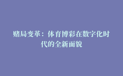 赌局变革：体育博彩在数字化时代的全新面貌