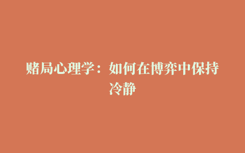 赌局心理学：如何在博弈中保持冷静