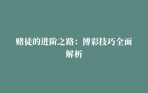 赌徒的进阶之路：博彩技巧全面解析