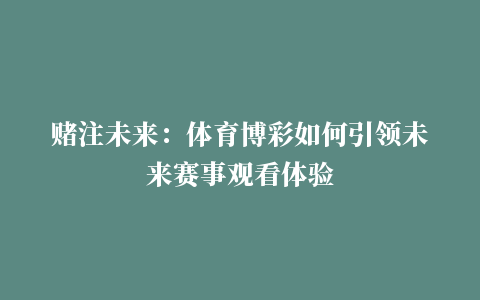 赌注未来：体育博彩如何引领未来赛事观看体验