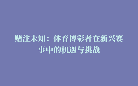 赌注未知：体育博彩者在新兴赛事中的机遇与挑战