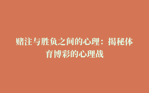 赌注与胜负之间的心理：揭秘体育博彩的心理战