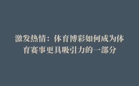 激发热情：体育博彩如何成为体育赛事更具吸引力的一部分