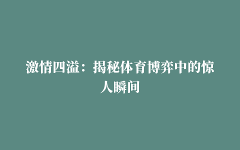 激情四溢：揭秘体育博弈中的惊人瞬间