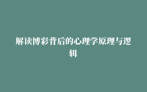 解读博彩背后的心理学原理与逻辑