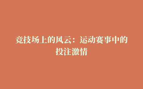 竞技场上的风云：运动赛事中的投注激情