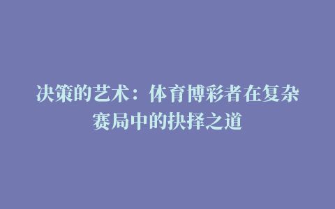 决策的艺术：体育博彩者在复杂赛局中的抉择之道