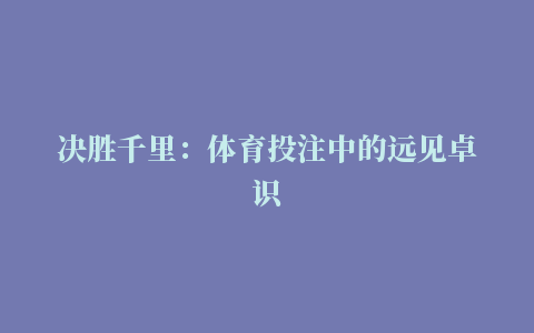 决胜千里：体育投注中的远见卓识