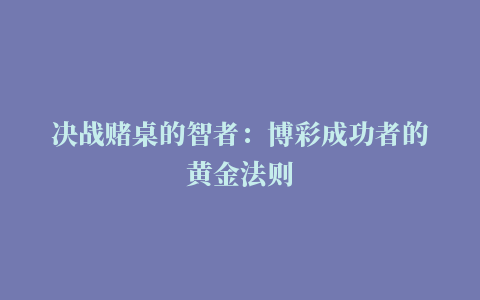 决战赌桌的智者：博彩成功者的黄金法则