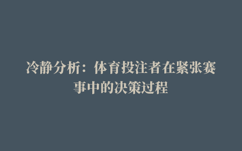 冷静分析：体育投注者在紧张赛事中的决策过程