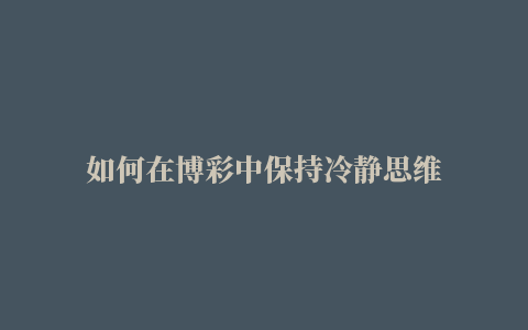 如何在博彩中保持冷静思维