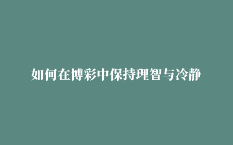 如何在博彩中保持理智与冷静