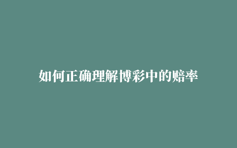 如何正确理解博彩中的赔率