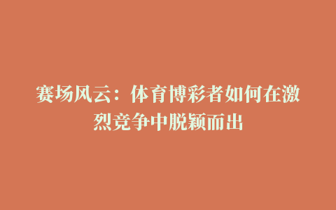 赛场风云：体育博彩者如何在激烈竞争中脱颖而出