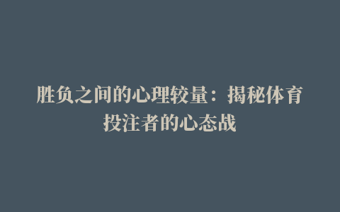 胜负之间的心理较量：揭秘体育投注者的心态战