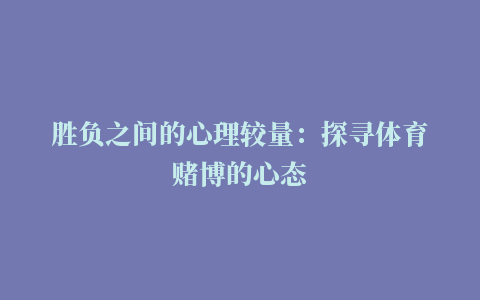 胜负之间的心理较量：探寻体育赌博的心态