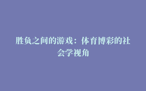 胜负之间的游戏：体育博彩的社会学视角