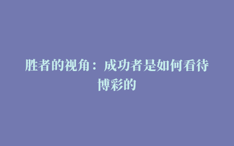 胜者的视角：成功者是如何看待博彩的