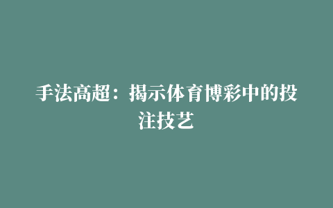 手法高超：揭示体育博彩中的投注技艺