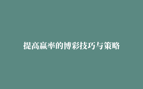 提高赢率的博彩技巧与策略