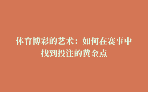 体育博彩的艺术：如何在赛事中找到投注的黄金点