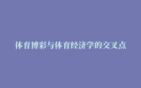 体育博彩与体育经济学的交叉点