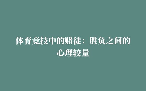 体育竞技中的赌徒：胜负之间的心理较量