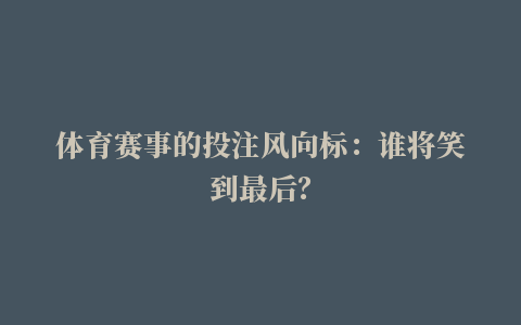 体育赛事的投注风向标：谁将笑到最后？