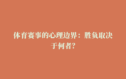 体育赛事的心理边界：胜负取决于何者？