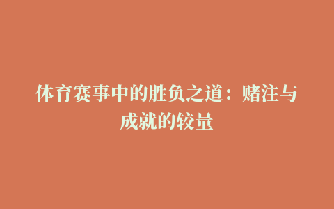 体育赛事中的胜负之道：赌注与成就的较量