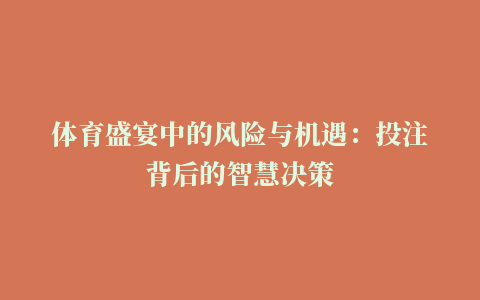 体育盛宴中的风险与机遇：投注背后的智慧决策