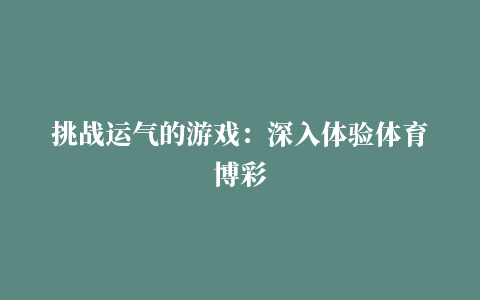 挑战运气的游戏：深入体验体育博彩