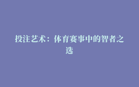 投注艺术：体育赛事中的智者之选