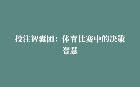 投注智囊团：体育比赛中的决策智慧